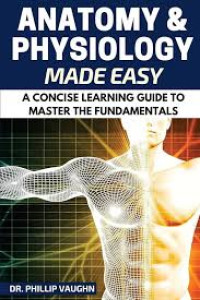 Anatomy  & physiology made easy: a concise learning guide to master the fundamentals